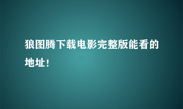 狼图腾下载电影完整版能看的地址！