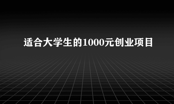 适合大学生的1000元创业项目