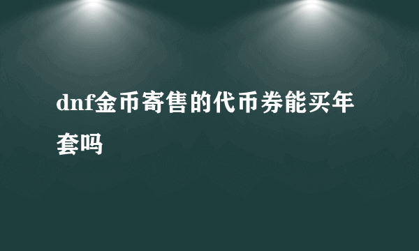 dnf金币寄售的代币券能买年套吗