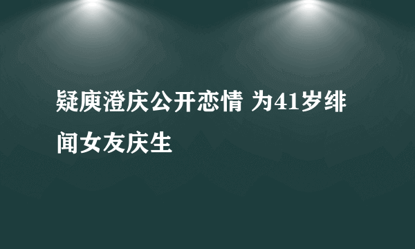 疑庾澄庆公开恋情 为41岁绯闻女友庆生