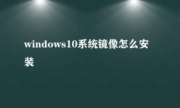 windows10系统镜像怎么安装