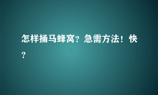 怎样捅马蜂窝？急需方法！快？