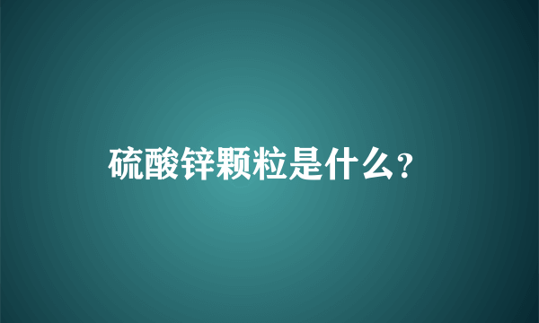 硫酸锌颗粒是什么？