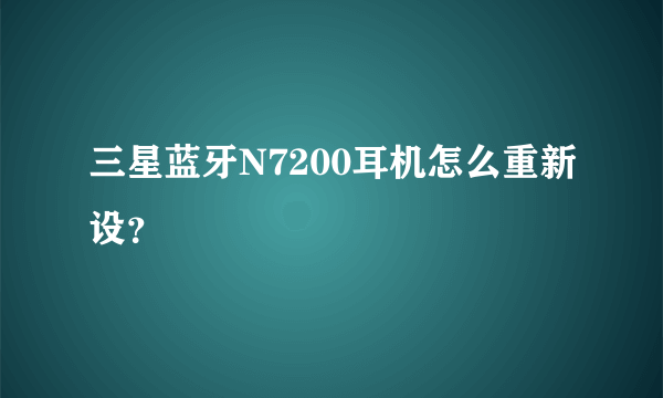 三星蓝牙N7200耳机怎么重新设？