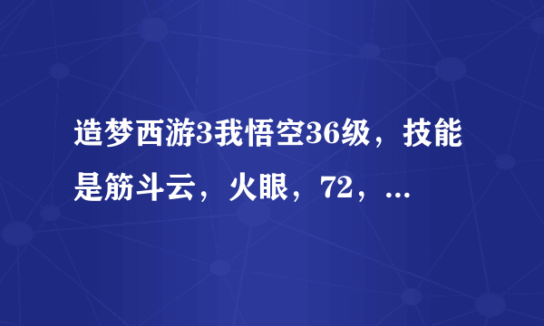 造梦西游3我悟空36级，技能是筋斗云，火眼，72，重斩，嗜血，怎样打流沙河全部，要是换招的话换那几个怎么