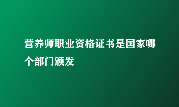 营养师职业资格证书是国家哪个部门颁发