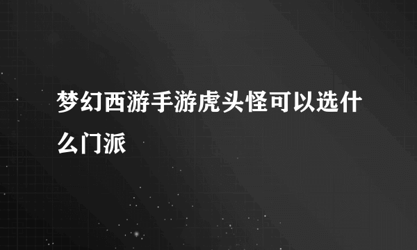 梦幻西游手游虎头怪可以选什么门派