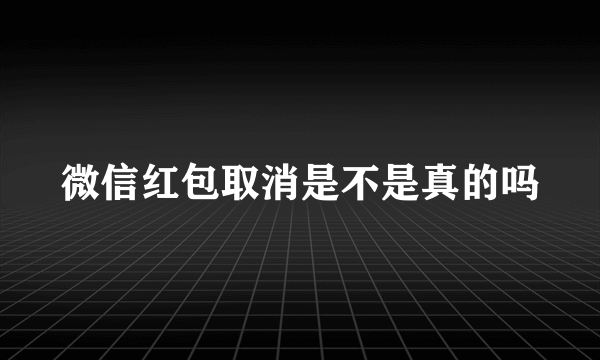 微信红包取消是不是真的吗