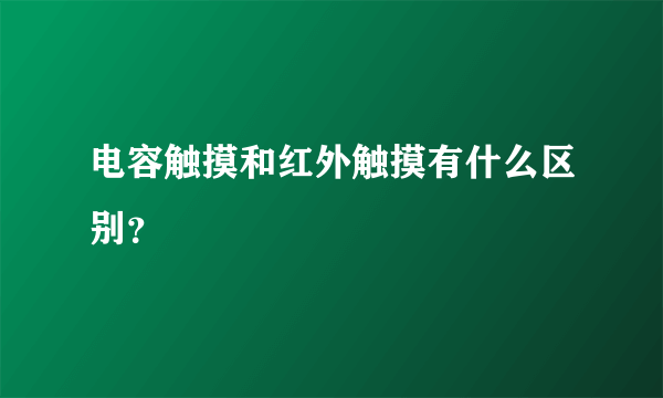 电容触摸和红外触摸有什么区别？