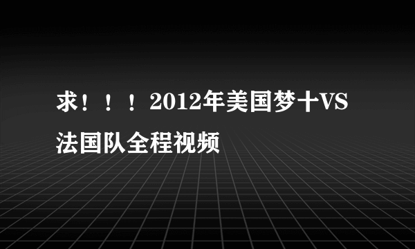 求！！！2012年美国梦十VS法国队全程视频