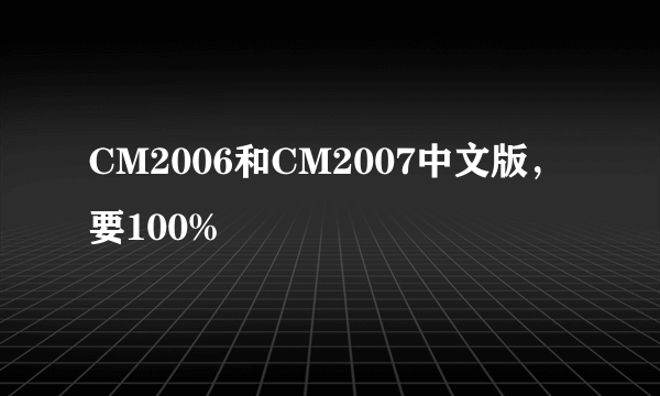 CM2006和CM2007中文版，要100%