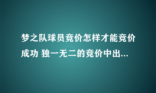 梦之队球员竞价怎样才能竞价成功 独一无二的竞价中出价最低的 这句话是什么意思 求解答 不会的别瞎凑合