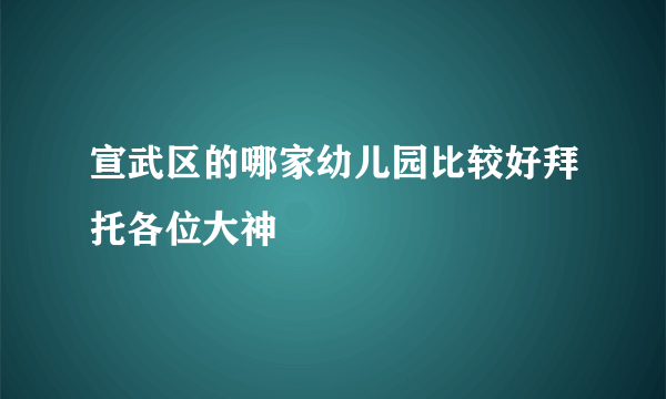 宣武区的哪家幼儿园比较好拜托各位大神