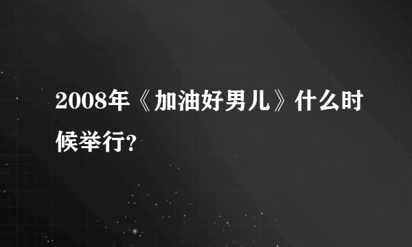 2008年《加油好男儿》什么时候举行？