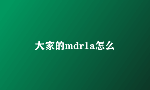 大家的mdr1a怎么