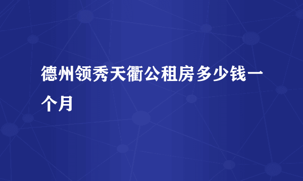 德州领秀天衢公租房多少钱一个月