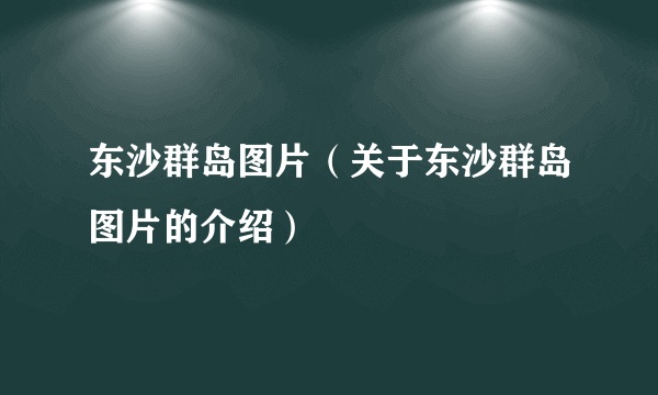 东沙群岛图片（关于东沙群岛图片的介绍）