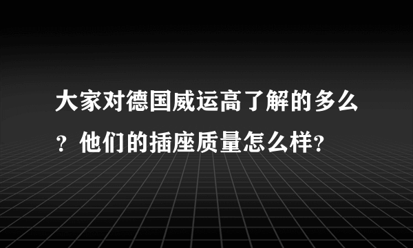 大家对德国威运高了解的多么？他们的插座质量怎么样？