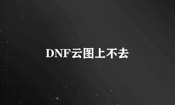 DNF云图上不去