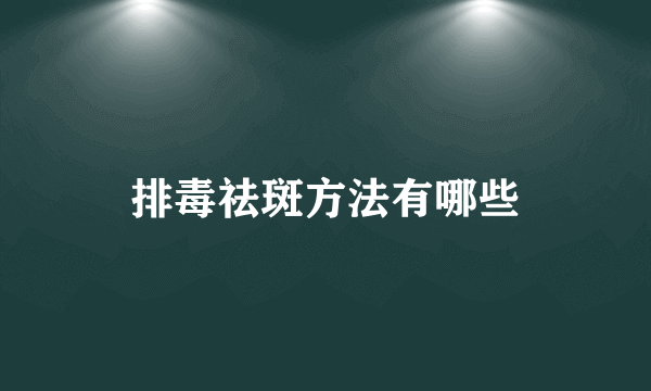 排毒祛斑方法有哪些