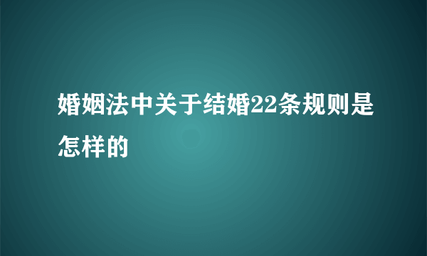 婚姻法中关于结婚22条规则是怎样的