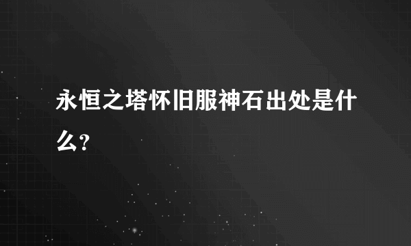 永恒之塔怀旧服神石出处是什么？