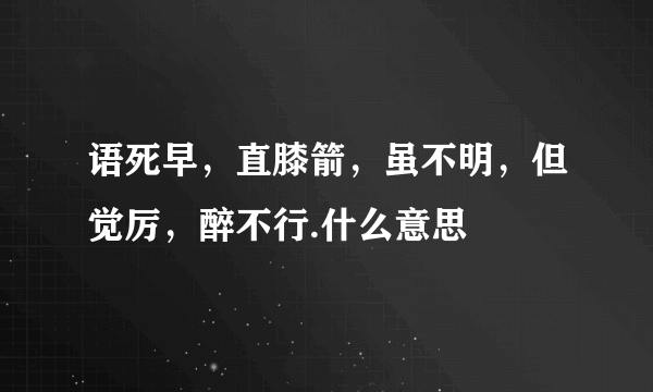 语死早，直膝箭，虽不明，但觉厉，醉不行.什么意思