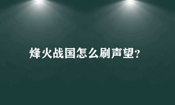 烽火战国怎么刷声望？