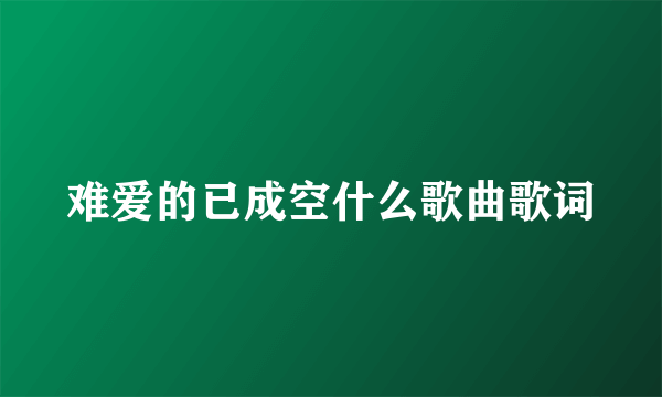 难爱的已成空什么歌曲歌词