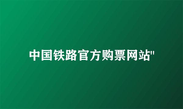 中国铁路官方购票网站