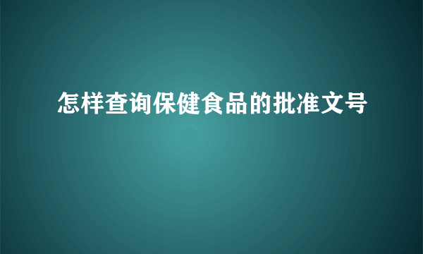 怎样查询保健食品的批准文号