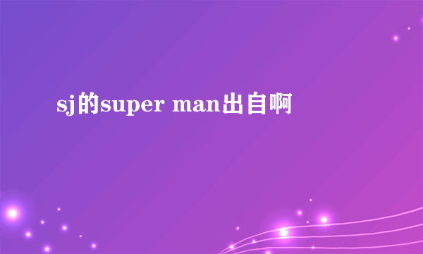 sj的super man出自啊