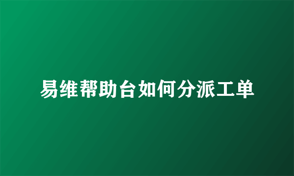 易维帮助台如何分派工单