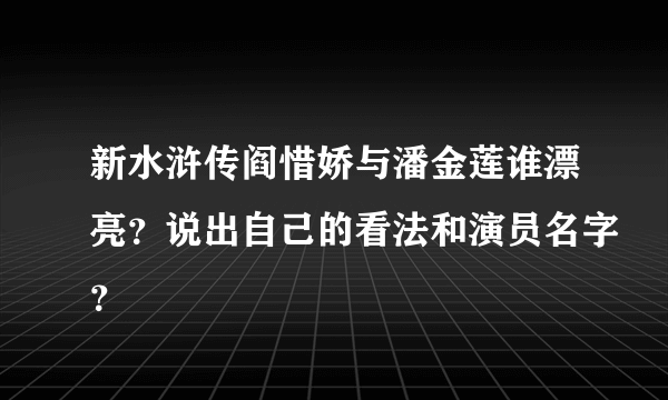 新水浒传阎惜娇与潘金莲谁漂亮？说出自己的看法和演员名字？