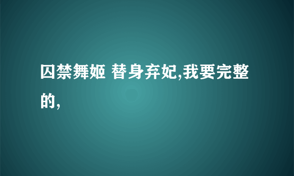 囚禁舞姬 替身弃妃,我要完整的,