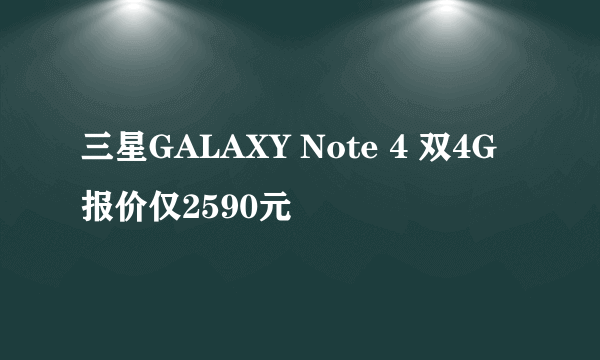 三星GALAXY Note 4 双4G报价仅2590元