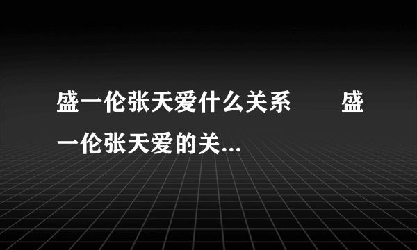 盛一伦张天爱什么关系       盛一伦张天爱的关系怎么样