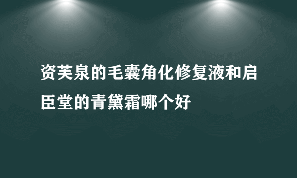 资芙泉的毛囊角化修复液和启臣堂的青黛霜哪个好