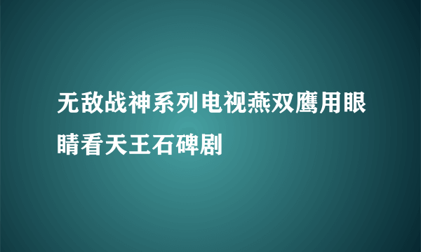 无敌战神系列电视燕双鹰用眼睛看天王石碑剧