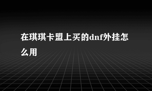 在琪琪卡盟上买的dnf外挂怎么用