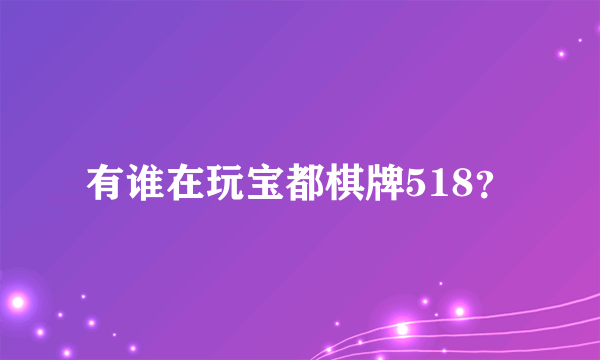 有谁在玩宝都棋牌518？