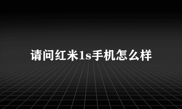 请问红米1s手机怎么样