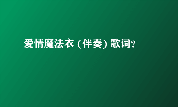 爱情魔法衣 (伴奏) 歌词？