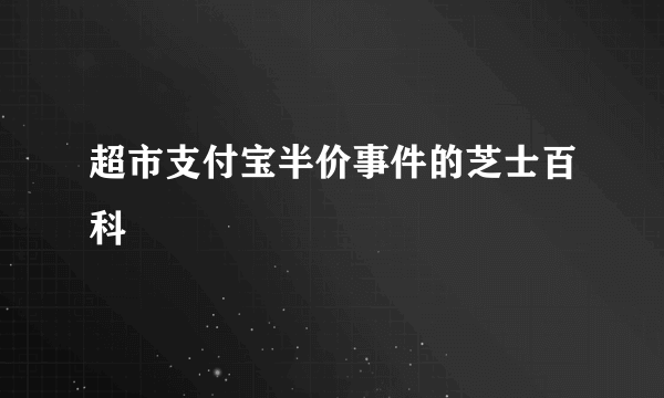 超市支付宝半价事件的芝士百科