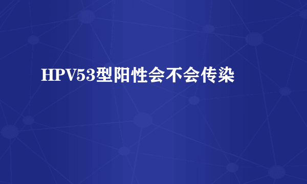 HPV53型阳性会不会传染