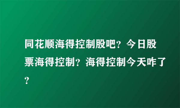 同花顺海得控制股吧？今日股票海得控制？海得控制今天咋了？