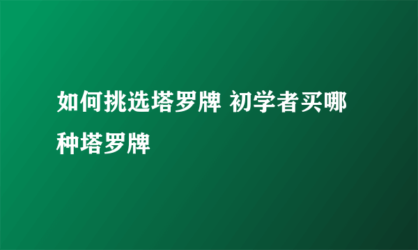 如何挑选塔罗牌 初学者买哪种塔罗牌