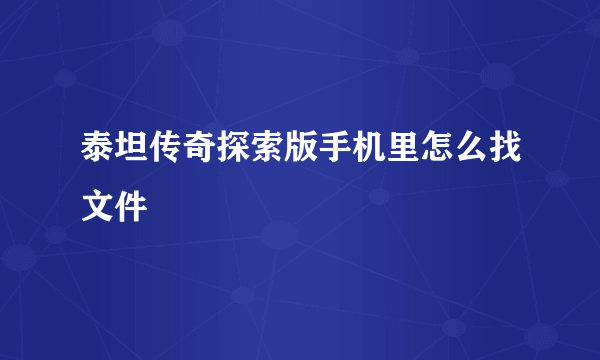 泰坦传奇探索版手机里怎么找文件