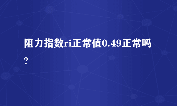 阻力指数ri正常值0.49正常吗?