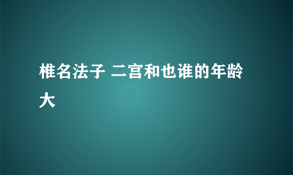 椎名法子 二宫和也谁的年龄大